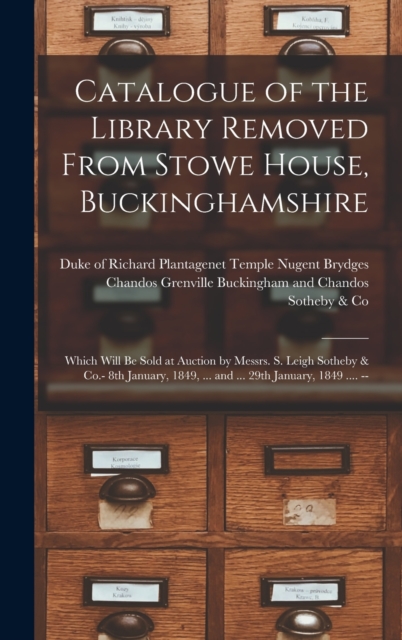 Catalogue of the Library Removed From Stowe House, Buckinghamshire : Which Will Be Sold at Auction by Messrs. S. Leigh Sotheby & Co.- 8th January, 1849, ... and ... 29th January, 1849 .... --, Hardback Book