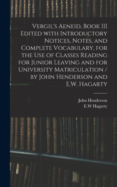 Vergil's Aeneid, Book III Edited With Introductory Notices, Notes, and Complete Vocabulary, for the Use of Classes Reading for Junior Leaving and for University Matriculation / by John Henderson and E, Hardback Book