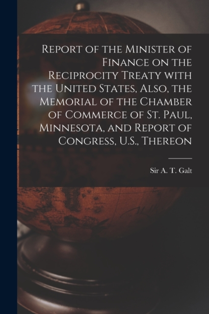 Report of the Minister of Finance on the Reciprocity Treaty With the United States, Also, the Memorial of the Chamber of Commerce of St. Paul, Minnesota, and Report of Congress, U.S., Thereon, Paperback / softback Book