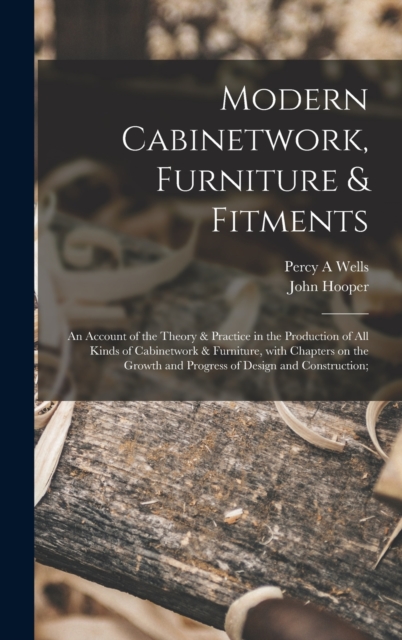 Modern Cabinetwork, Furniture & Fitments; an Account of the Theory & Practice in the Production of All Kinds of Cabinetwork & Furniture, With Chapters on the Growth and Progress of Design and Construc, Hardback Book
