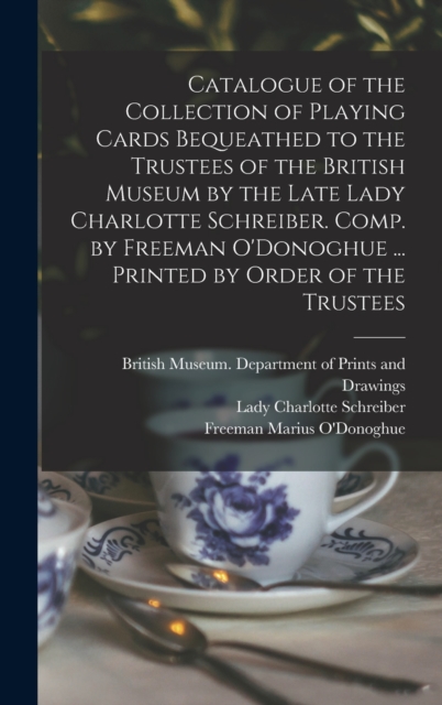 Catalogue of the Collection of Playing Cards Bequeathed to the Trustees of the British Museum by the Late Lady Charlotte Schreiber. Comp. by Freeman O'Donoghue ... Printed by Order of the Trustees, Hardback Book