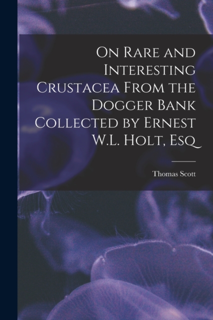 On Rare and Interesting Crustacea From the Dogger Bank Collected by Ernest W.L. Holt, Esq, Paperback / softback Book