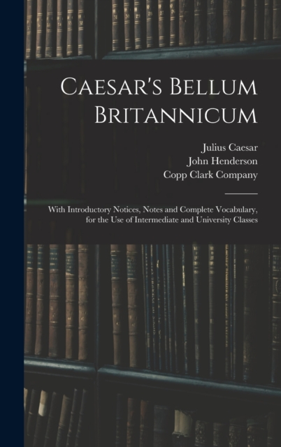 Caesar's Bellum Britannicum : With Introductory Notices, Notes and Complete Vocabulary, for the Use of Intermediate and University Classes, Hardback Book