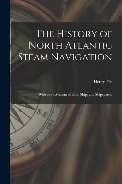 The History of North Atlantic Steam Navigation [microform] : With Some Account of Early Ships and Shipowners, Paperback / softback Book