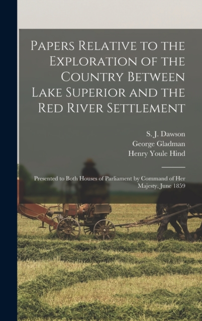 Papers Relative to the Exploration of the Country Between Lake Superior and the Red River Settlement [microform] : Presented to Both Houses of Parliament by Command of Her Majesty, June 1859, Hardback Book