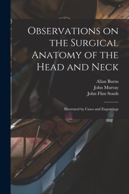 Observations on the Surgical Anatomy of the Head and Neck [electronic Resource] : Illustrated by Cases and Engravings, Paperback / softback Book