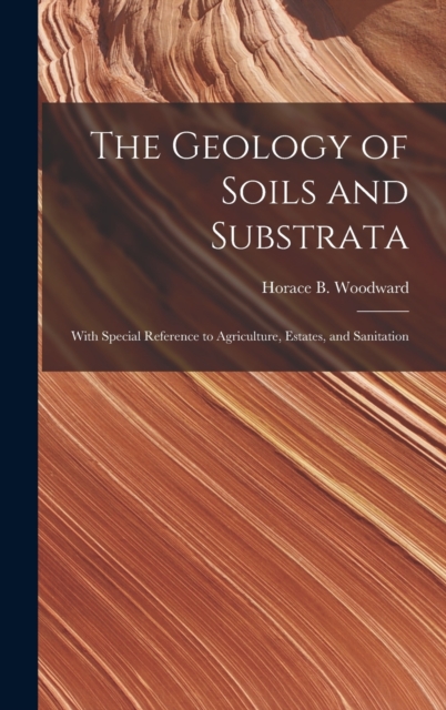 The Geology of Soils and Substrata : With Special Reference to Agriculture, Estates, and Sanitation, Hardback Book