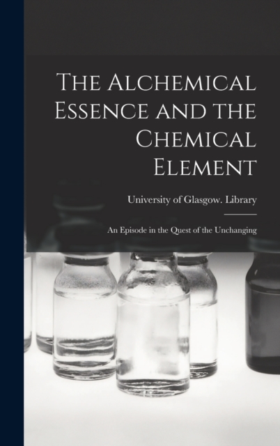 The Alchemical Essence and the Chemical Element : an Episode in the Quest of the Unchanging, Hardback Book