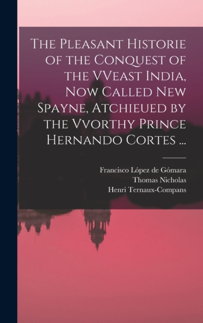 The Pleasant Historie of the Conquest of the VVeast India, Now Called New Spayne, Atchieued by the Vvorthy Prince Hernando Cortes ..., Hardback Book