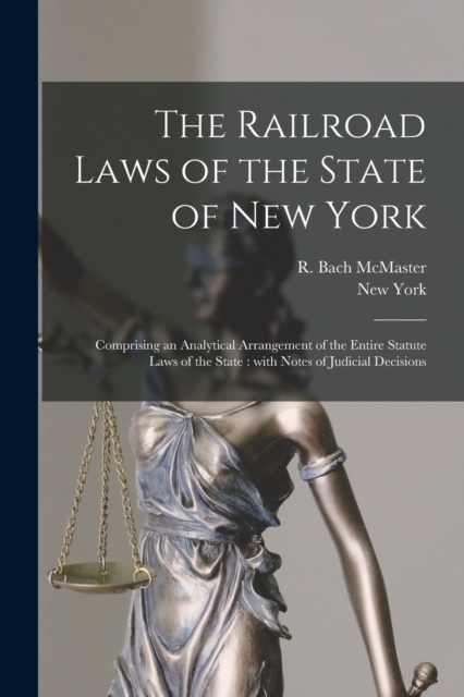 The Railroad Laws of the State of New York : Comprising an Analytical Arrangement of the Entire Statute Laws of the State: With Notes of Judicial Decisions, Paperback / softback Book
