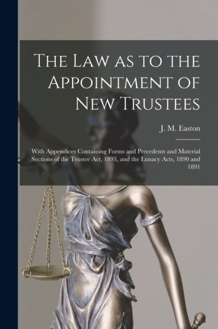 The Law as to the Appointment of New Trustees : With Appendices Containing Forms and Precedents and Material Sections of the Trustee Act, 1893, and the Lunacy Acts, 1890 and 1891, Paperback / softback Book