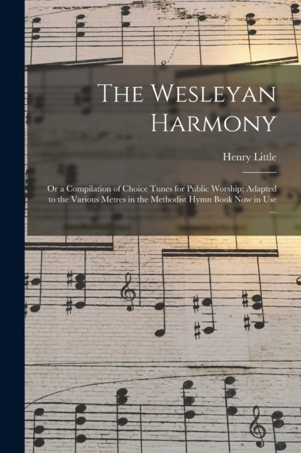 The Wesleyan Harmony : or a Compilation of Choice Tunes for Public Worship; Adapted to the Various Metres in the Methodist Hymn Book Now in Use ..., Paperback / softback Book