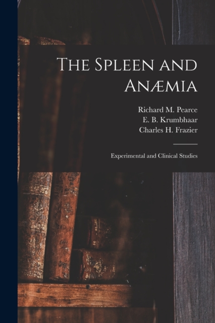 The Spleen and Anaemia [microform] : Experimental and Clinical Studies, Paperback / softback Book