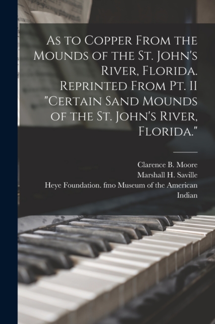 As to Copper From the Mounds of the St. John's River, Florida. Reprinted From Pt. II "Certain Sand Mounds of the St. John's River, Florida.", Paperback / softback Book