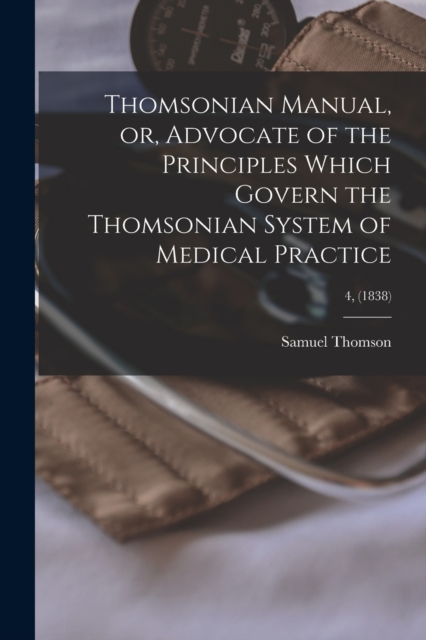 Thomsonian Manual, or, Advocate of the Principles Which Govern the Thomsonian System of Medical Practice; 4, (1838), Paperback / softback Book
