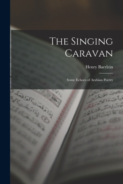 The Singing Caravan : Some Echoes of Arabian Poetry, Paperback / softback Book
