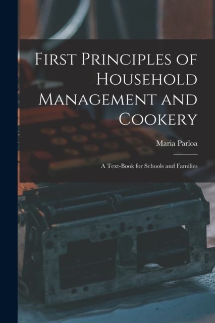 First Principles of Household Management and Cookery : a Text-book for Schools and Families, Paperback / softback Book