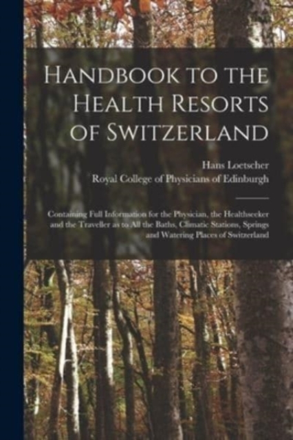 Handbook to the Health Resorts of Switzerland : Containing Full Information for the Physician, the Healthseeker and the Traveller as to All the Baths, Climatic Stations, Springs and Watering Places of, Paperback / softback Book