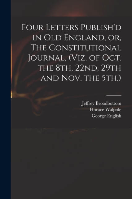 Four Letters Publish'd in Old England, or, The Constitutional Journal, (viz. of Oct. the 8th, 22nd, 29th and Nov. the 5th.), Paperback / softback Book