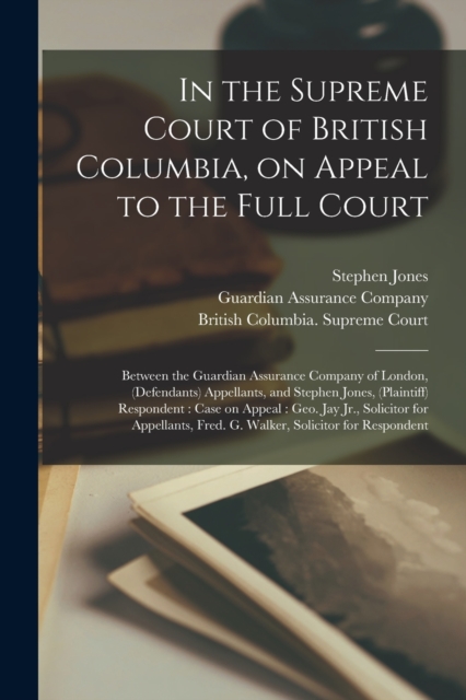 In the Supreme Court of British Columbia, on Appeal to the Full Court [microform] : Between the Guardian Assurance Company of London, (defendants) Appellants, and Stephen Jones, (plaintiff) Respondent, Paperback / softback Book