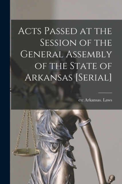 Acts Passed at the Session of the General Assembly of the State of Arkansas [serial], Paperback / softback Book