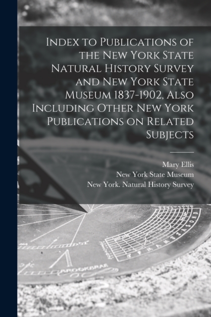 Index to Publications of the New York State Natural History Survey and New York State Museum 1837-1902, Also Including Other New York Publications on Related Subjects, Paperback / softback Book