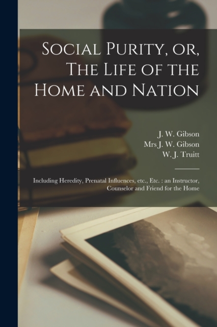 Social Purity, or, The Life of the Home and Nation [microform] : Including Heredity, Prenatal Influences, Etc., Etc.: an Instructor, Counselor and Friend for the Home, Paperback / softback Book