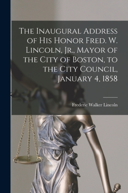 The Inaugural Address of His Honor Fred. W. Lincoln, Jr., Mayor of the City of Boston, to the City Council, January 4, 1858, Paperback / softback Book