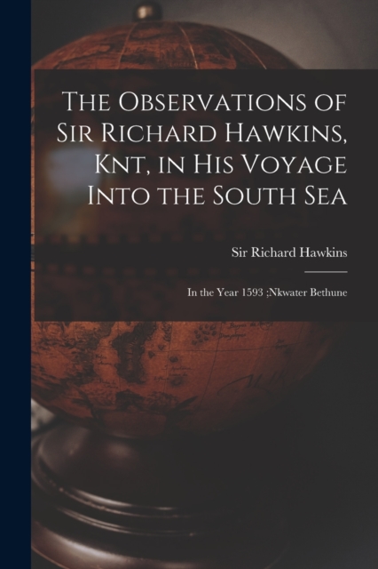 The Observations of Sir Richard Hawkins, Knt, in His Voyage Into the South Sea [microform] : in the Year 1593;nkwater Bethune, Paperback / softback Book