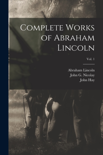 Complete Works of Abraham Lincoln; Vol. 1, Paperback / softback Book