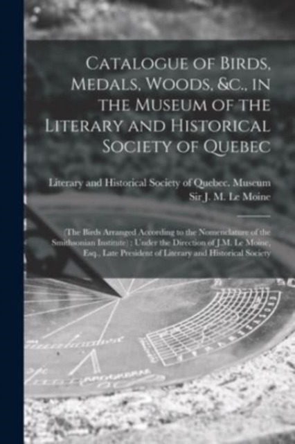 Catalogue of Birds, Medals, Woods, &c., in the Museum of the Literary and Historical Society of Quebec [microform] : (the Birds Arranged According to the Nomenclature of the Smithsonian Institute): Un, Paperback / softback Book