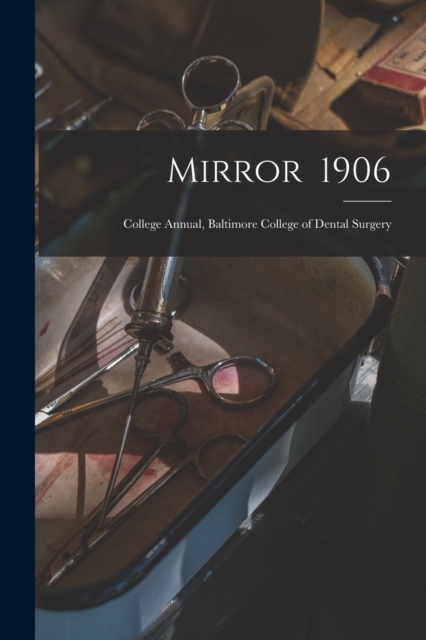 Mirror 1906 : College Annual, Baltimore College of Dental Surgery, Paperback / softback Book