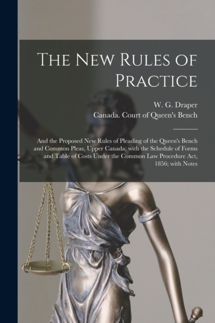 The New Rules of Practice [microform] : and the Proposed New Rules of Pleading of the Queen's Bench and Common Pleas, Upper Canada; With the Schedule of Forms and Table of Costs Under the Common Law P, Paperback / softback Book