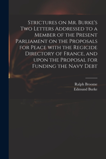 Strictures on Mr. Burke's Two Letters Addressed to a Member of the Present Parliament on the Proposals for Peace With the Regicide Directory of France, and Upon the Proposal for Funding the Navy Debt, Paperback / softback Book