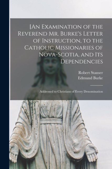 [An Examination of the Reverend Mr. Burke's Letter of Instruction, to the Catholic Missionaries of Nova-Scotia, and Its Dependencies [microform] : Addressed to Christians of Every Denomination, Paperback / softback Book