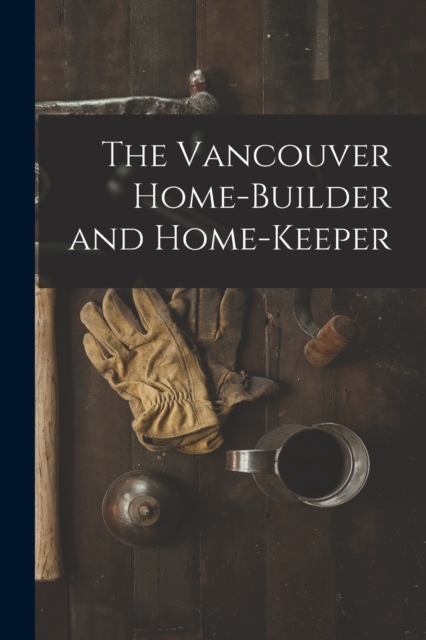 The Vancouver Home-builder and Home-keeper [microform], Paperback / softback Book