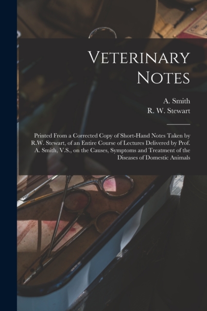 Veterinary Notes [microform] : Printed From a Corrected Copy of Short-hand Notes Taken by R.W. Stewart, of an Entire Course of Lectures Delivered by Prof. A. Smith, V.S., on the Causes, Symptoms and T, Paperback / softback Book