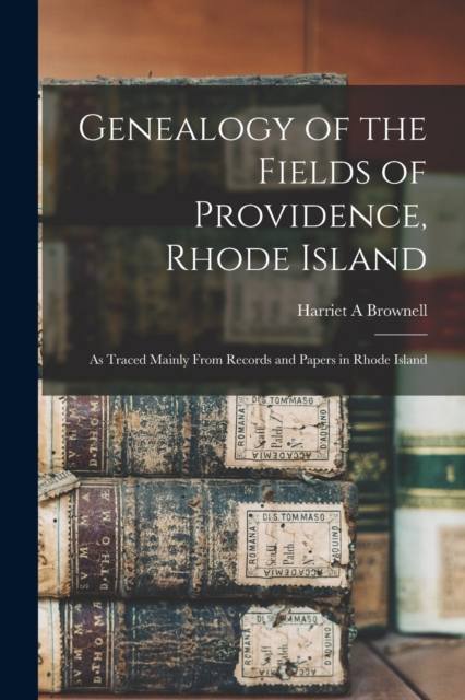 Genealogy of the Fields of Providence, Rhode Island : as Traced Mainly From Records and Papers in Rhode Island, Paperback / softback Book