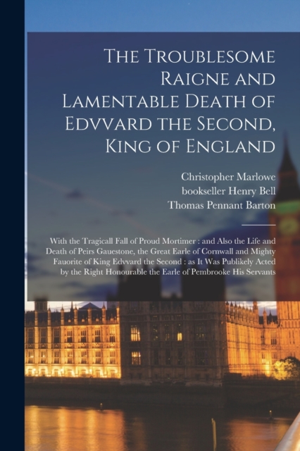 The Troublesome Raigne and Lamentable Death of Edvvard the Second, King of England : With the Tragicall Fall of Proud Mortimer: and Also the Life and Death of Peirs Gauestone, the Great Earle of Cornw, Paperback / softback Book