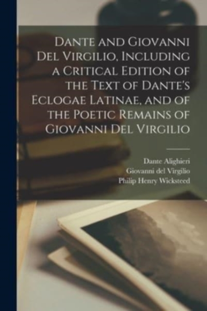 Dante and Giovanni Del Virgilio, Including a Critical Edition of the Text of Dante's Eclogae Latinae, and of the Poetic Remains of Giovanni Del Virgilio, Paperback / softback Book