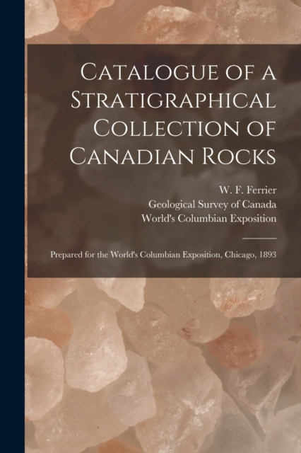 Catalogue of a Stratigraphical Collection of Canadian Rocks [microform] : Prepared for the World's Columbian Exposition, Chicago, 1893, Paperback / softback Book