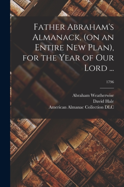 Father Abraham's Almanack, (on an Entire New Plan), for the Year of Our Lord ...; 1796, Paperback / softback Book