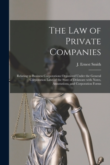 The Law of Private Companies : Relating to Business Corporations Organized Under the General Corporation Laws of the State of Delaware With Notes, Annotations, and Corporation Forms, Paperback / softback Book