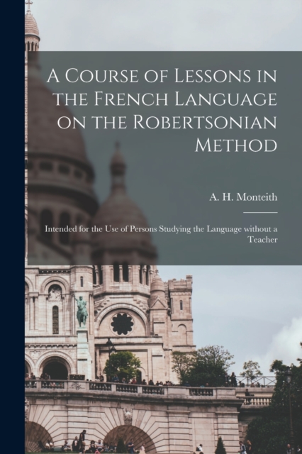 A Course of Lessons in the French Language on the Robertsonian Method : Intended for the Use of Persons Studying the Language Without a Teacher, Paperback / softback Book