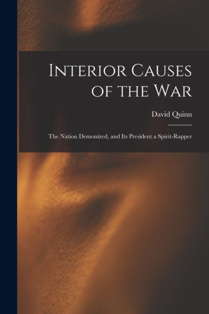 Interior Causes of the War : the Nation Demonized, and Its President a Spirit-rapper, Paperback / softback Book