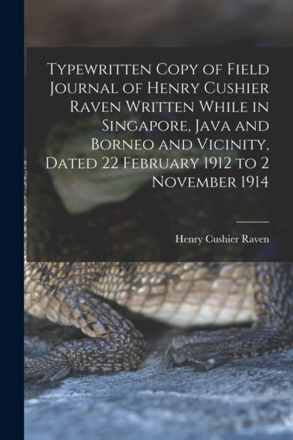 Typewritten Copy of Field Journal of Henry Cushier Raven Written While in Singapore, Java and Borneo and Vicinity, Dated 22 February 1912 to 2 November 1914, Paperback / softback Book