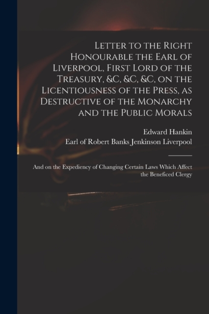 Letter to the Right Honourable the Earl of Liverpool, First Lord of the Treasury, &c, &c, &c, on the Licentiousness of the Press, as Destructive of the Monarchy and the Public Morals : and on the Expe, Paperback / softback Book