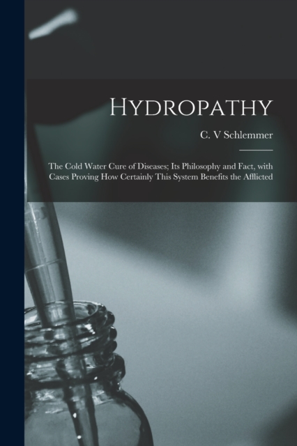 Hydropathy; the Cold Water Cure of Diseases; Its Philosophy and Fact, With Cases Proving How Certainly This System Benefits the Afflicted, Paperback / softback Book