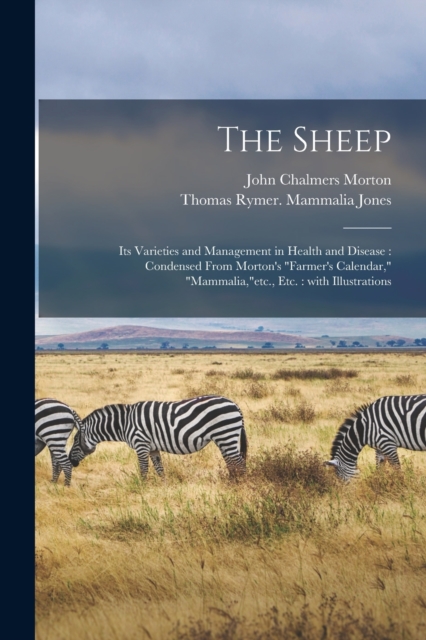 The Sheep : Its Varieties and Management in Health and Disease: Condensed From Morton's "Farmer's Calendar," "Mammalia,"etc., Etc.: With Illustrations, Paperback / softback Book