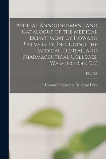 Annual Announcement and Catalogue of the Medical Department of Howard University, Including the Medical, Dental, and Pharmaceutical Colleges, Washington, D.C; 1920/21, Paperback / softback Book
